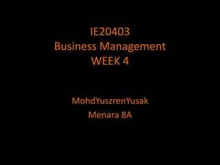 IE20403Business ManagementWEEK 4 MohdYuszrenYusak Menara 8A 