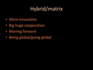 Hybrid/matrixMore innovative Big huge cooperationMoving forward Being global/going global