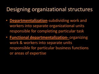 Designing organizational structuresDepartmentalization-subdividing work and workers into separate organizational units responsible for completing particular taskFunctional departmentalization- organizing work & workers into separate units responsible for particular business functions or areas of expertise