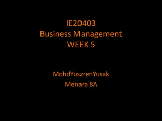 IE20403Business ManagementWEEK 5 MohdYuszrenYusak Menara 8A 