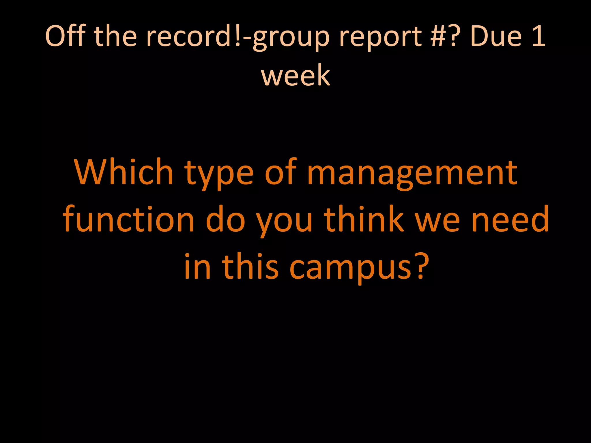 Off the record!-group report #? Due 1 weekWhich type of management function do you think we need in this campus?