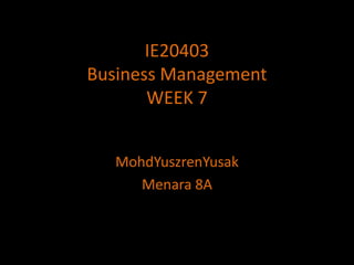 IE20403Business ManagementWEEK 7 MohdYuszrenYusak Menara 8A 