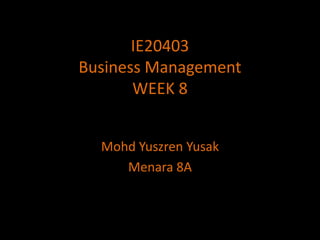 IE20403Business ManagementWEEK 8 MohdYuszrenYusak Menara 8A 
