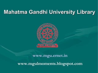 Mahatma Gandhi University Library www.mgu.ernet.in www.mgulmoments.blogspot.com 