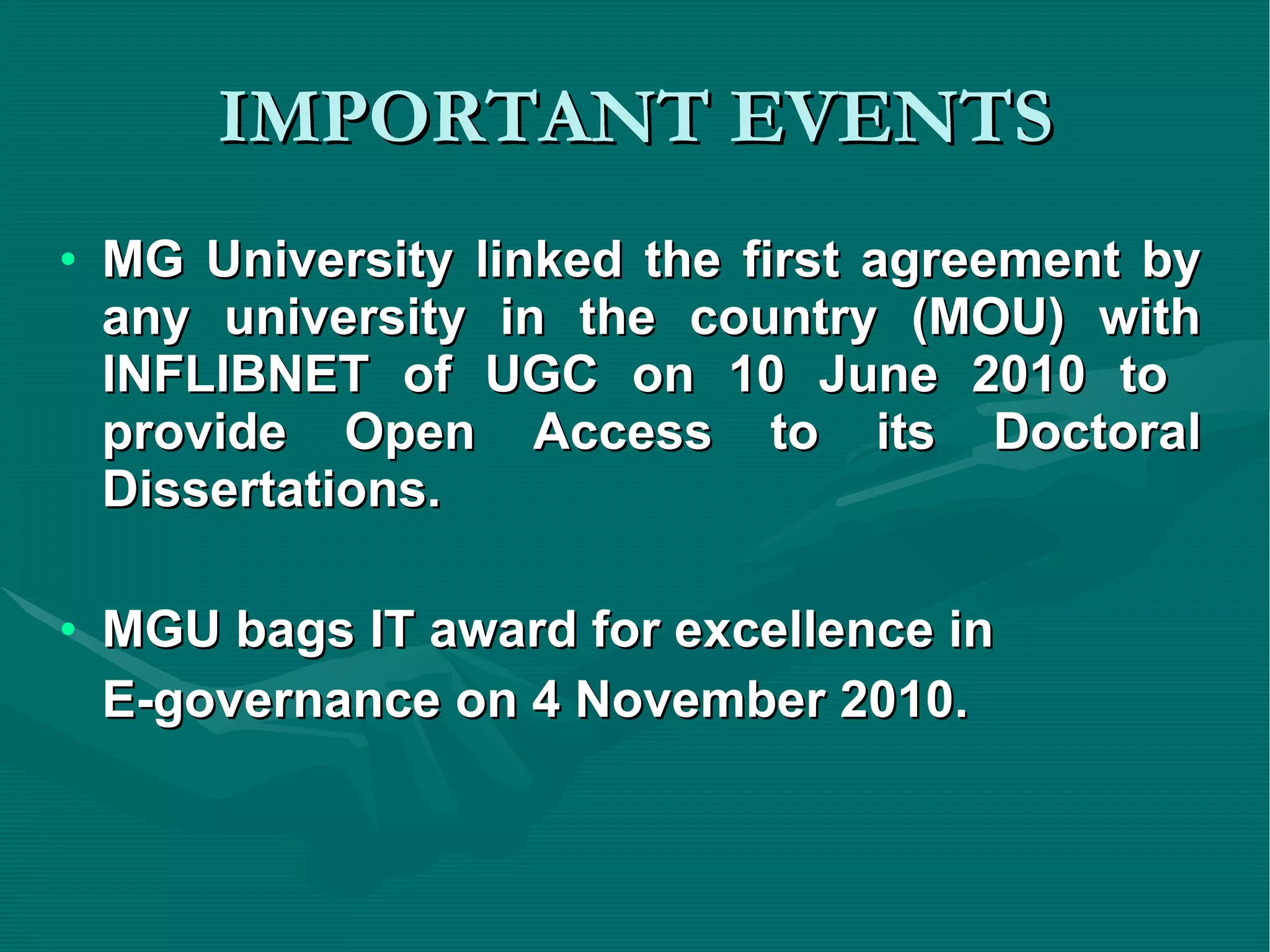 IMPORTANT EVENTS MG University linked the first agreement by any university in the country (MOU) with INFLIBNET of UGC on 10 June 2010 to  provide Open Access to its Doctoral Dissertations. MGU bags IT award for excellence in  E-governance on 4 November 2010. 