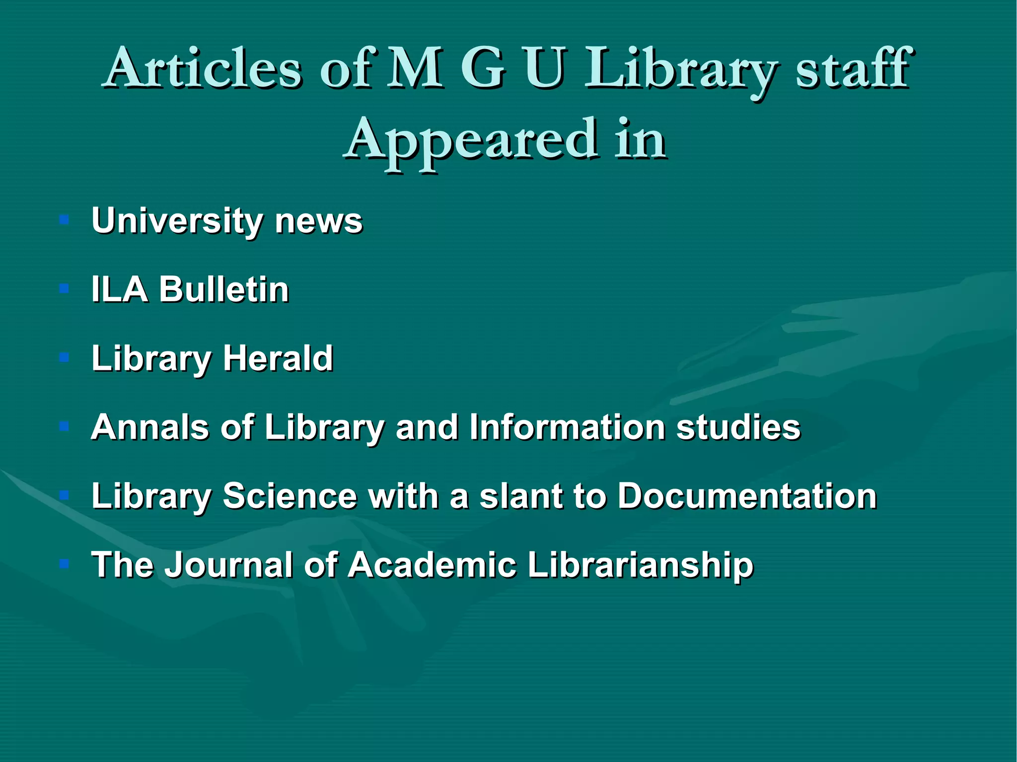 Articles of M G U Library staff Appeared in University news ILA Bulletin Library Herald  Annals of Library and Information studies Library Science with a slant to Documentation The Journal of Academic Librarianship 