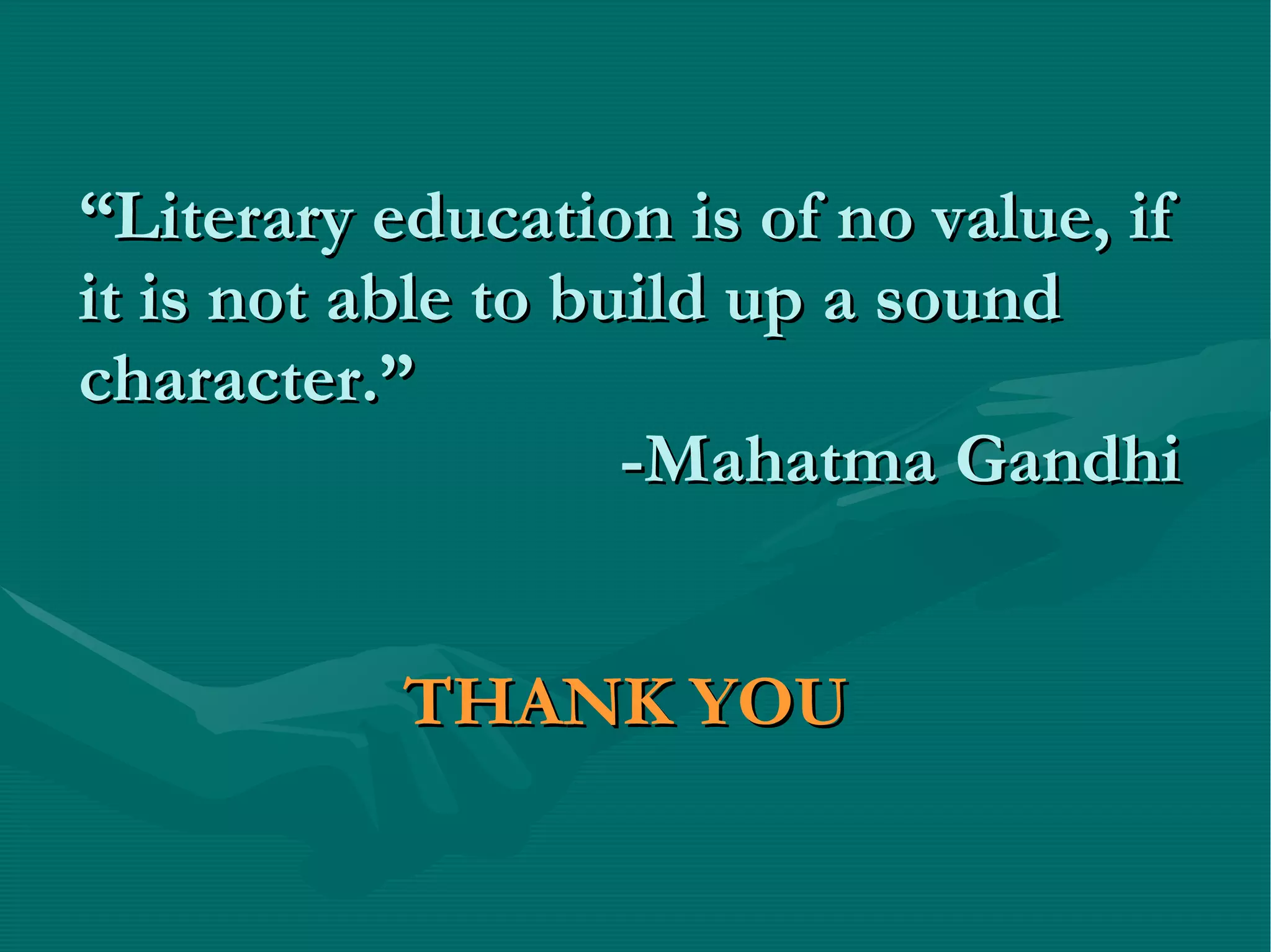 “ Literary education is of no value, if it is not able to build up a sound character.”   -Mahatma Gandhi    THANK YOU 