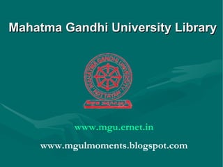 Mahatma Gandhi University Library www.mgu.ernet.in www.mgulmoments.blogspot.com 