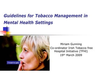 Guidelines for Tobacco Management in
Mental Health Settings

Miriam Gunning
Co-ordinator Irish Tobacco free
Hospital Initiative (TFHI)
19th March 2009
I want to quit

 