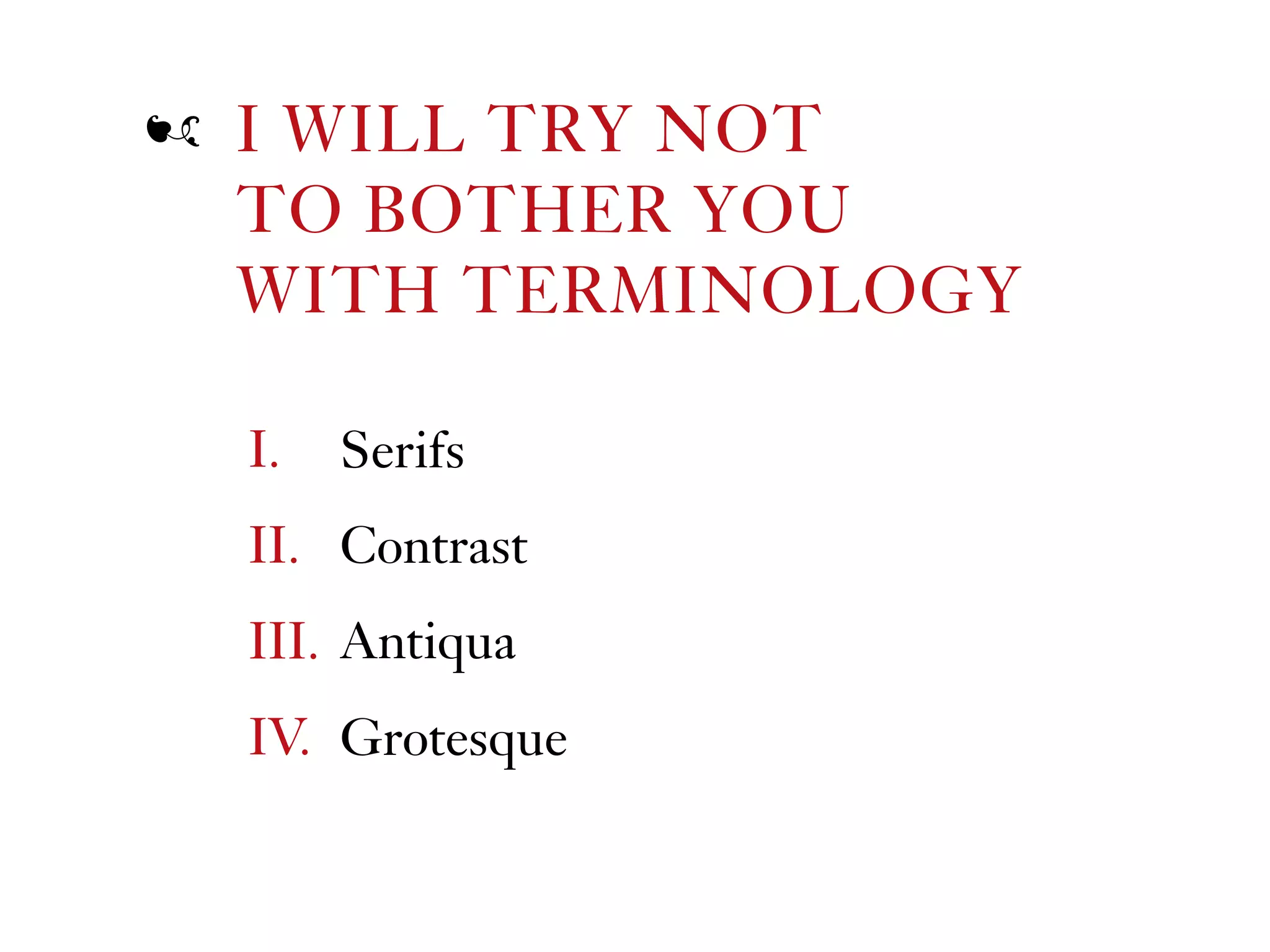 I. Serifs
II. Contrast
III. Antiqua
IV. Grotesque
I WILL TRY NOT
TO BOTHER YOU  
WITH TERMINOLOGY
ź
 