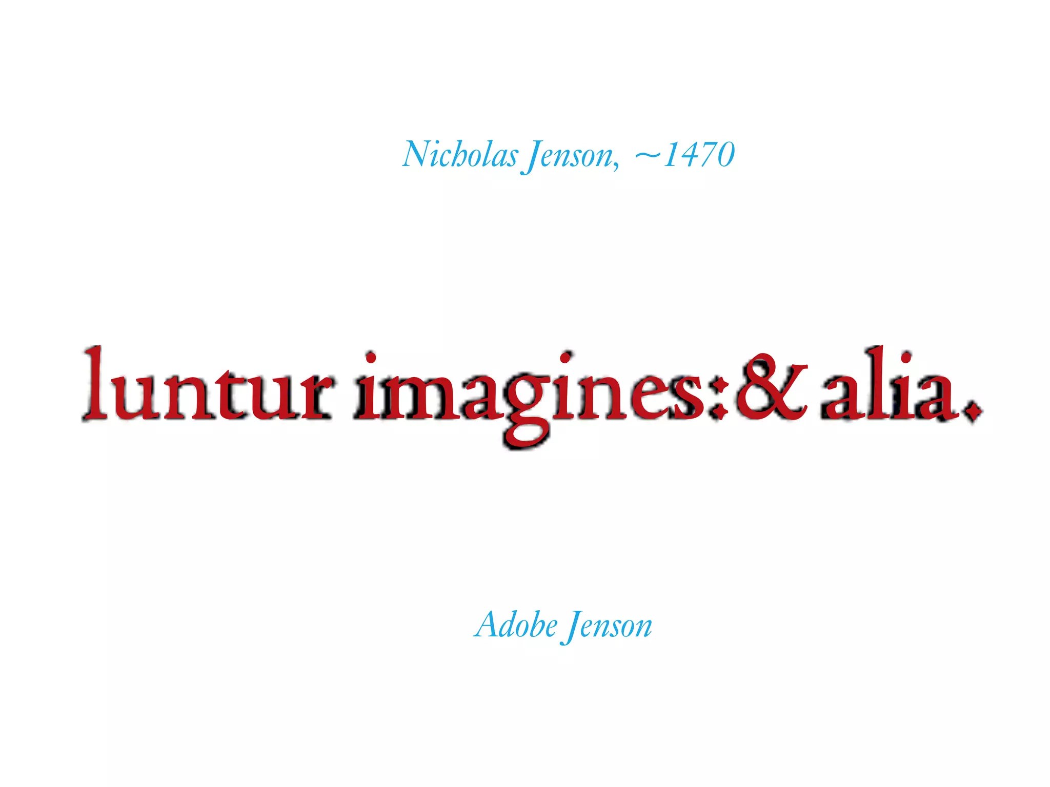 luntur imagines:&alia.
Adobe Jenson
Nicholas Jenson, ~1470
 