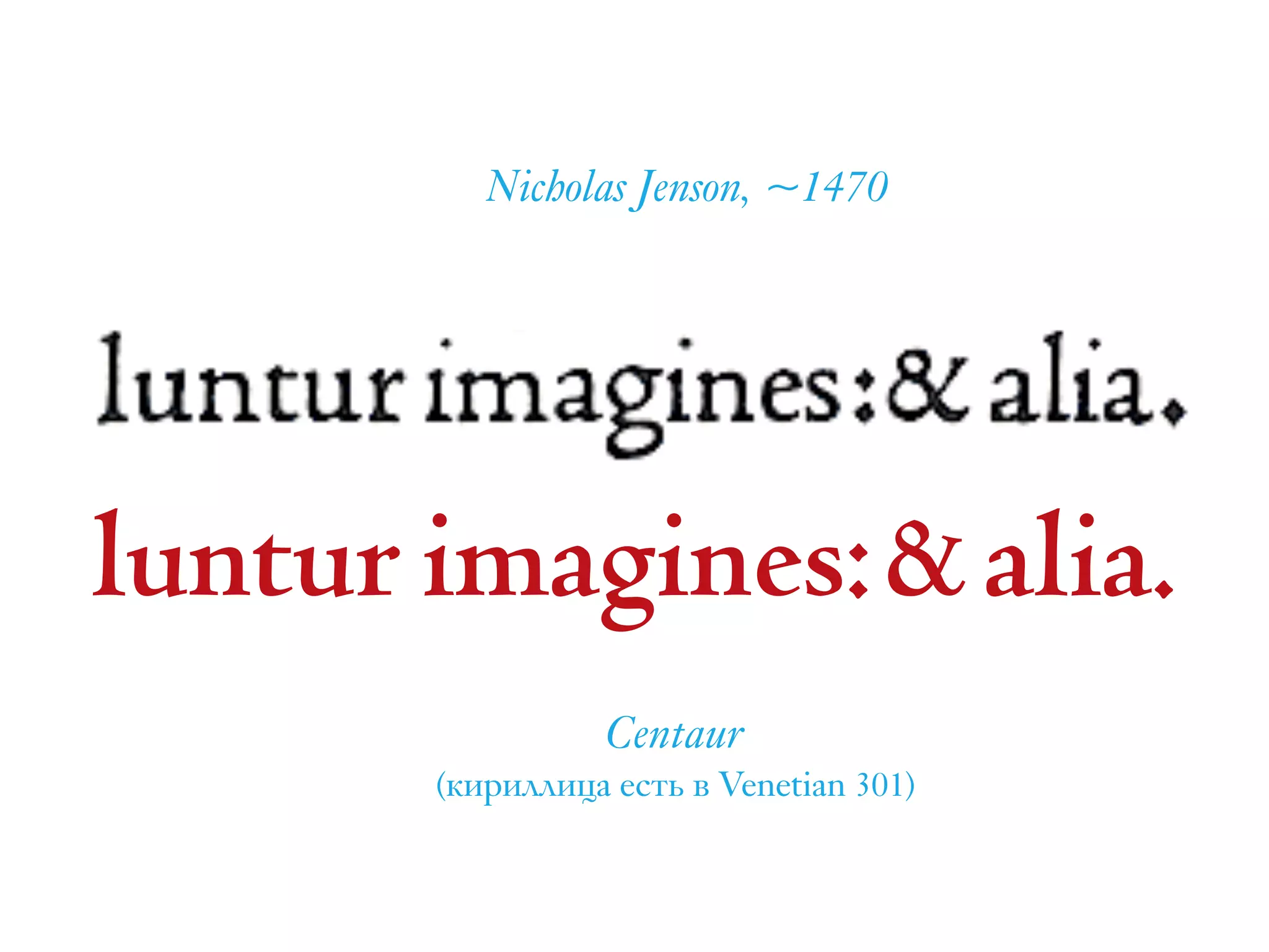 luntur imagines:&alia.
Centaur  
(кириллица есть в Venetian 301)
Nicholas Jenson, ~1470
 