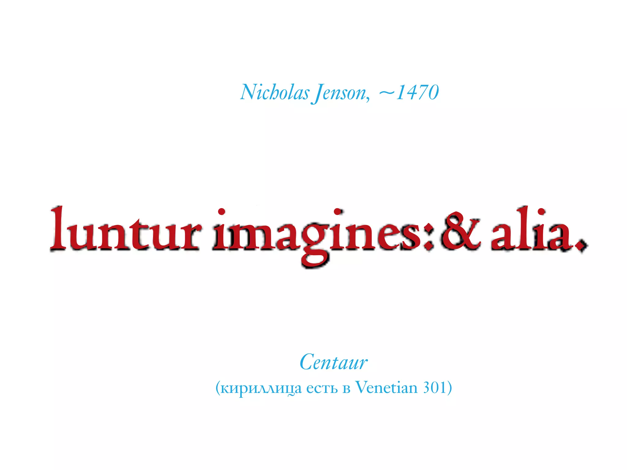 luntur imagines:&alia.
Centaur  
(кириллица есть в Venetian 301)
Nicholas Jenson, ~1470
 