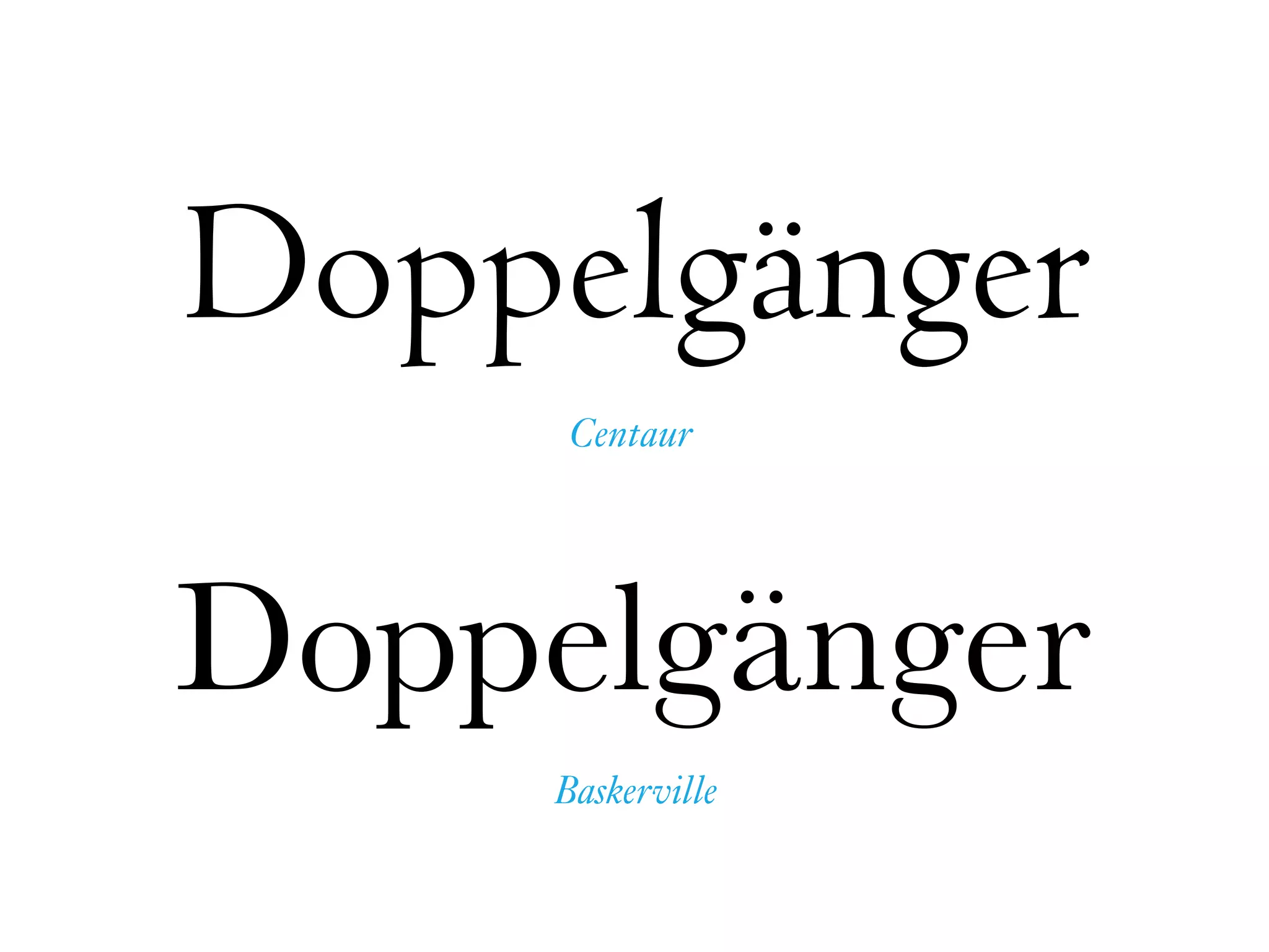 Baskerville
Centaur
Doppelgänger
Doppelgänger
 