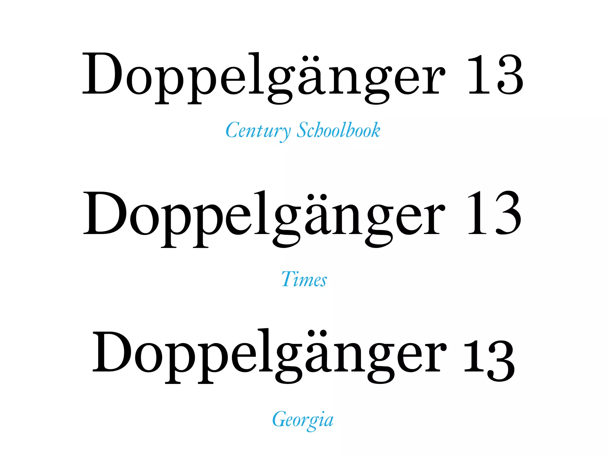 Doppelgänger 13
Century Schoolbook
Doppelgänger 13
Times
Doppelgänger 13
Georgia
 
