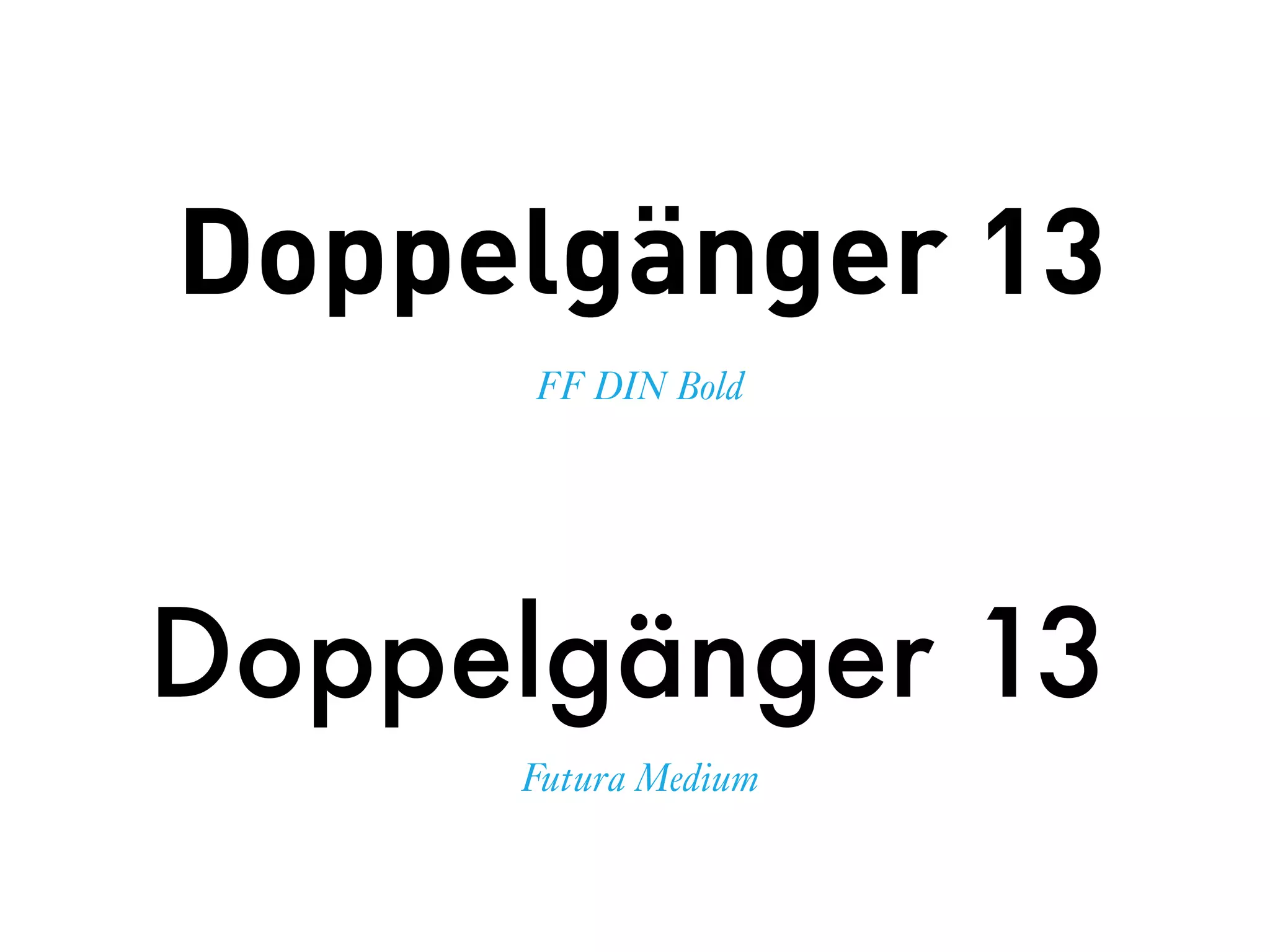 Doppelgänger 13
Futura Medium
FF DIN Bold
Doppelgänger 13
 