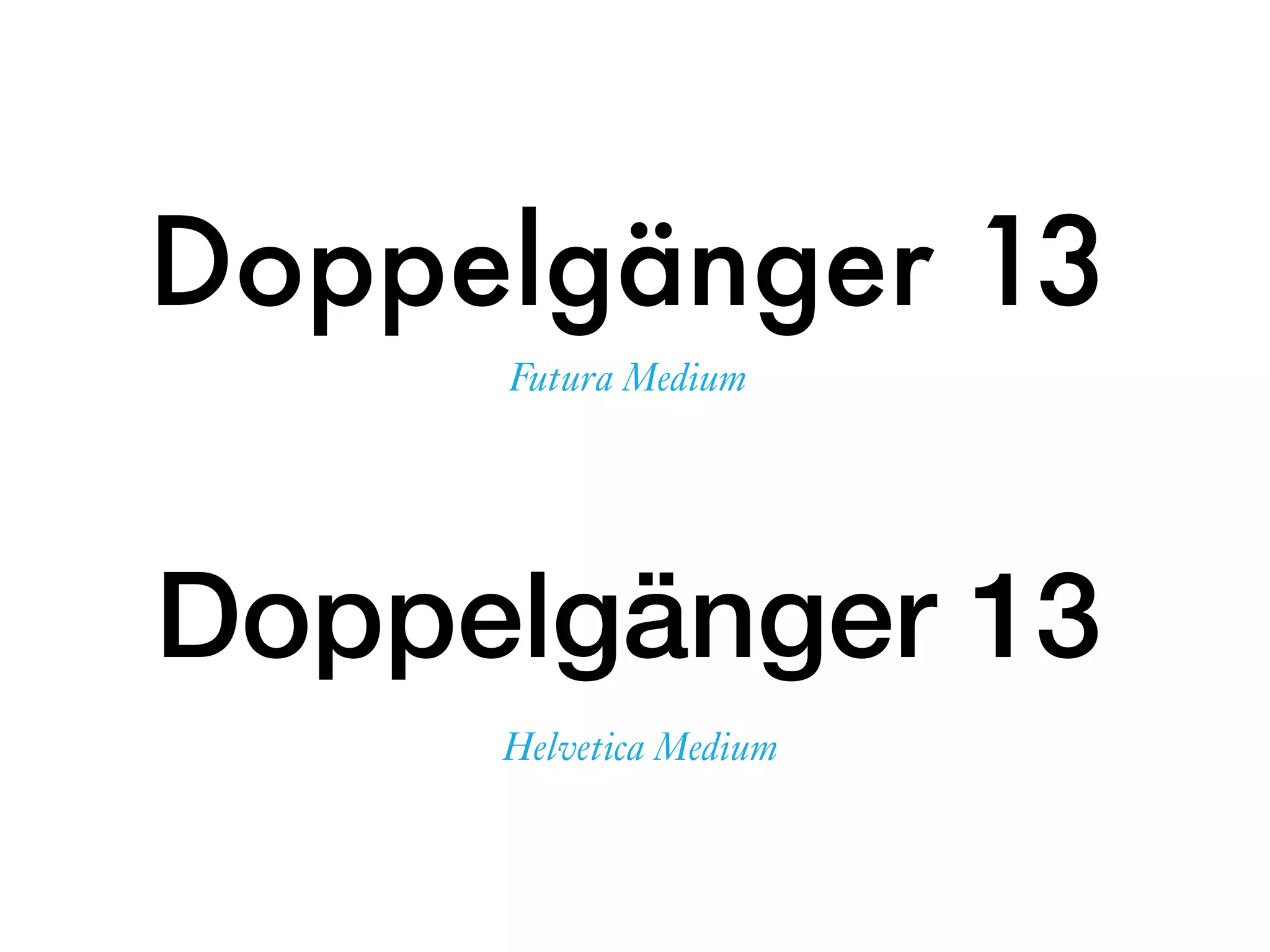 Doppelgänger 13
Doppelgänger 13
Helvetica Medium
Futura Medium
 