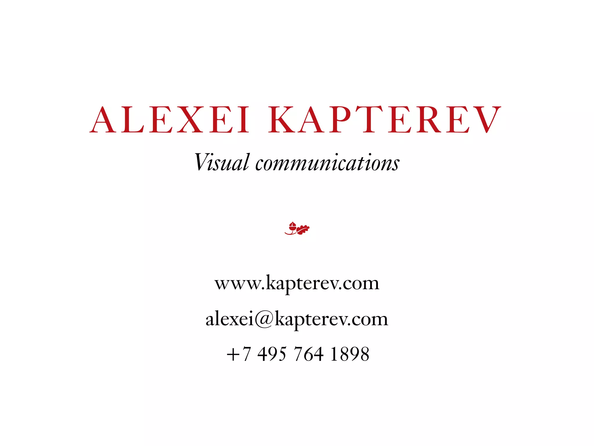 ALEXEI KAPTEREV
www.kapterev.com
alexei@kapterev.com
+7 495 764 1898
Visual communications
m
 