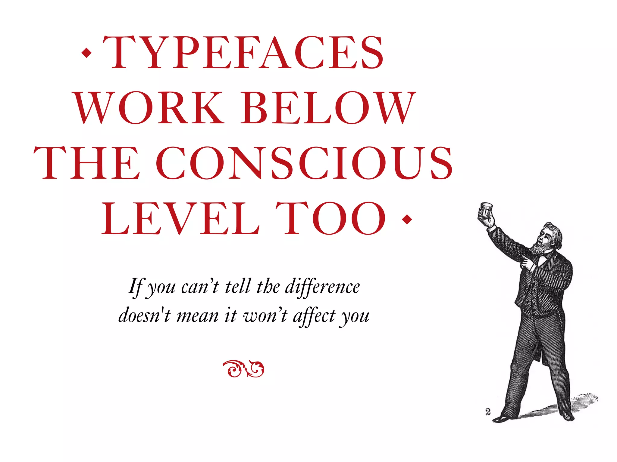 TYPEFACES  
WORK BELOW  
THE CONSCIOUS  
LEVEL TOO
◆
◆
If you can’t tell the difference  
doesn't mean it won’t affect you
ß
 