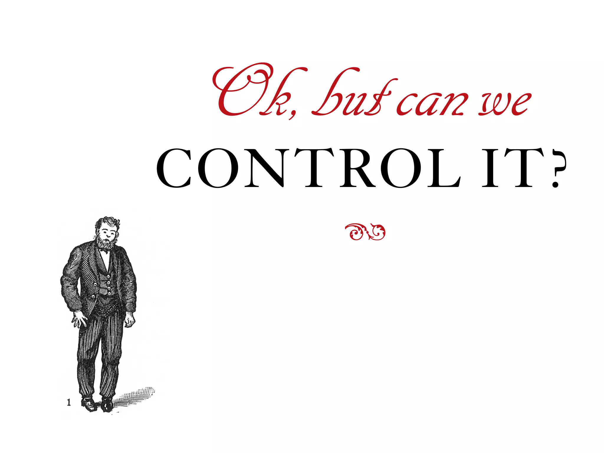 CONTROL IT?
Ok,butcanwe
ß
 