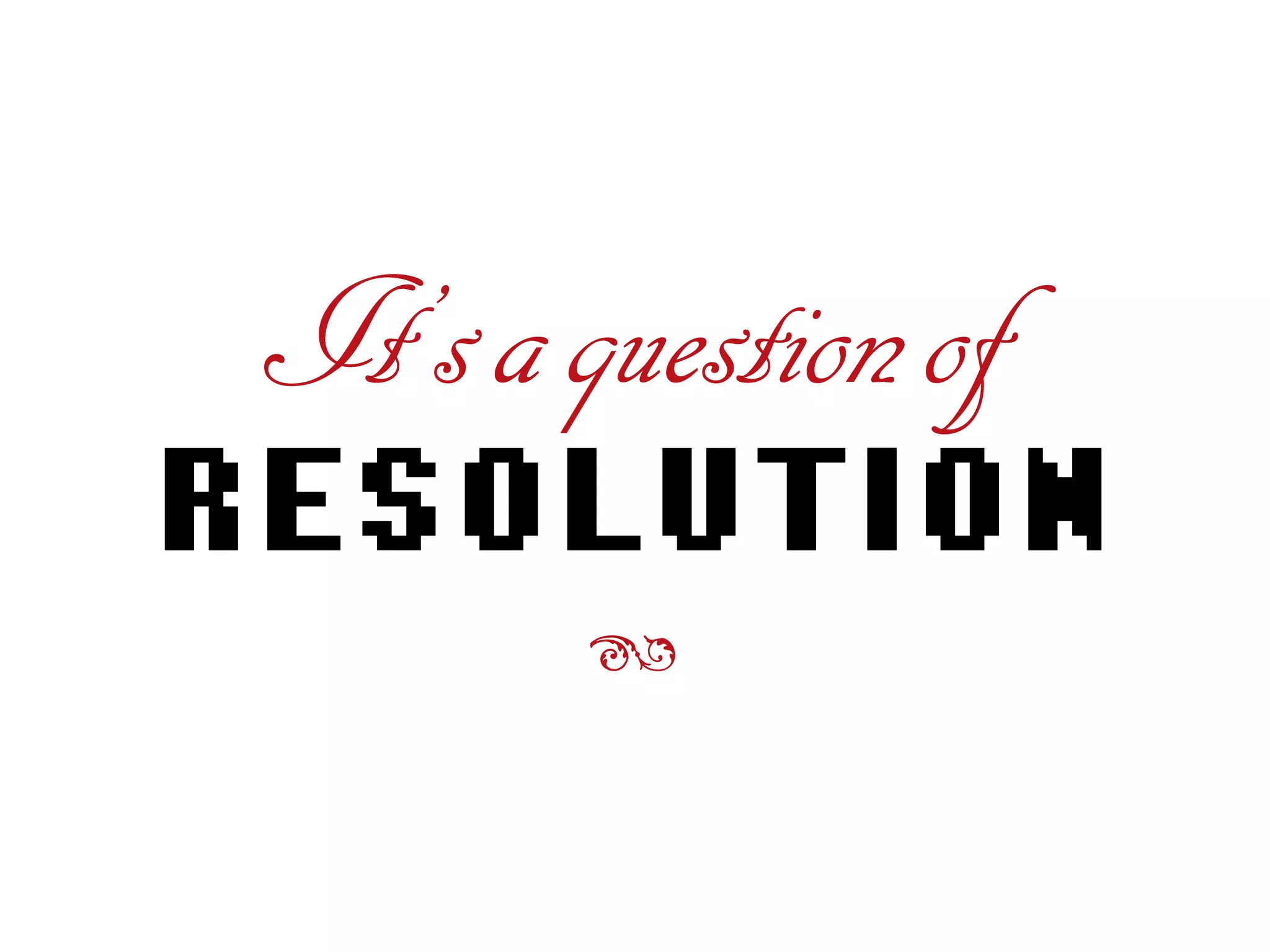 It’saquestionof
RESOLUTION
ß
 