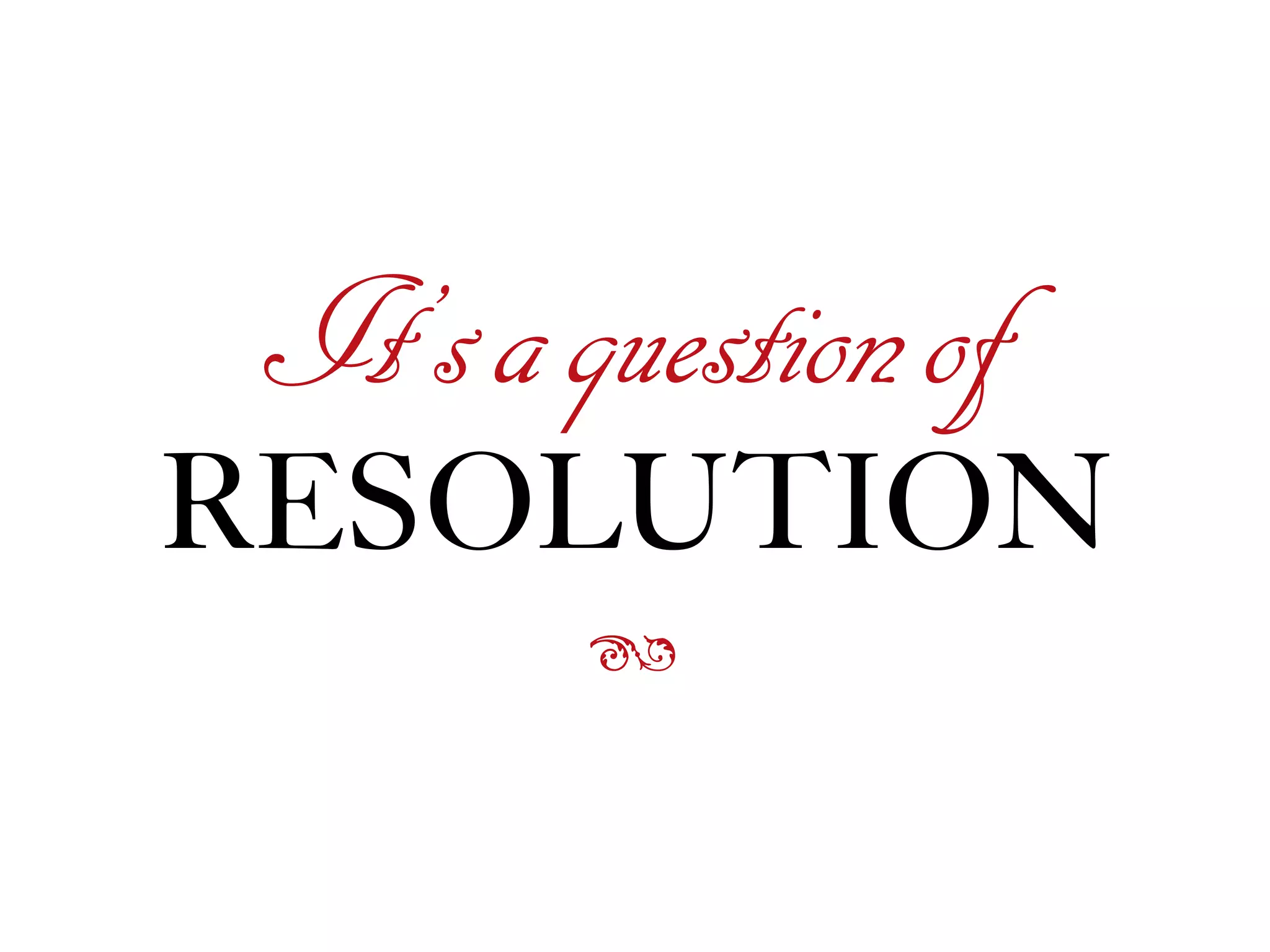 ß
It’saquestionof
RESOLUTION
 
