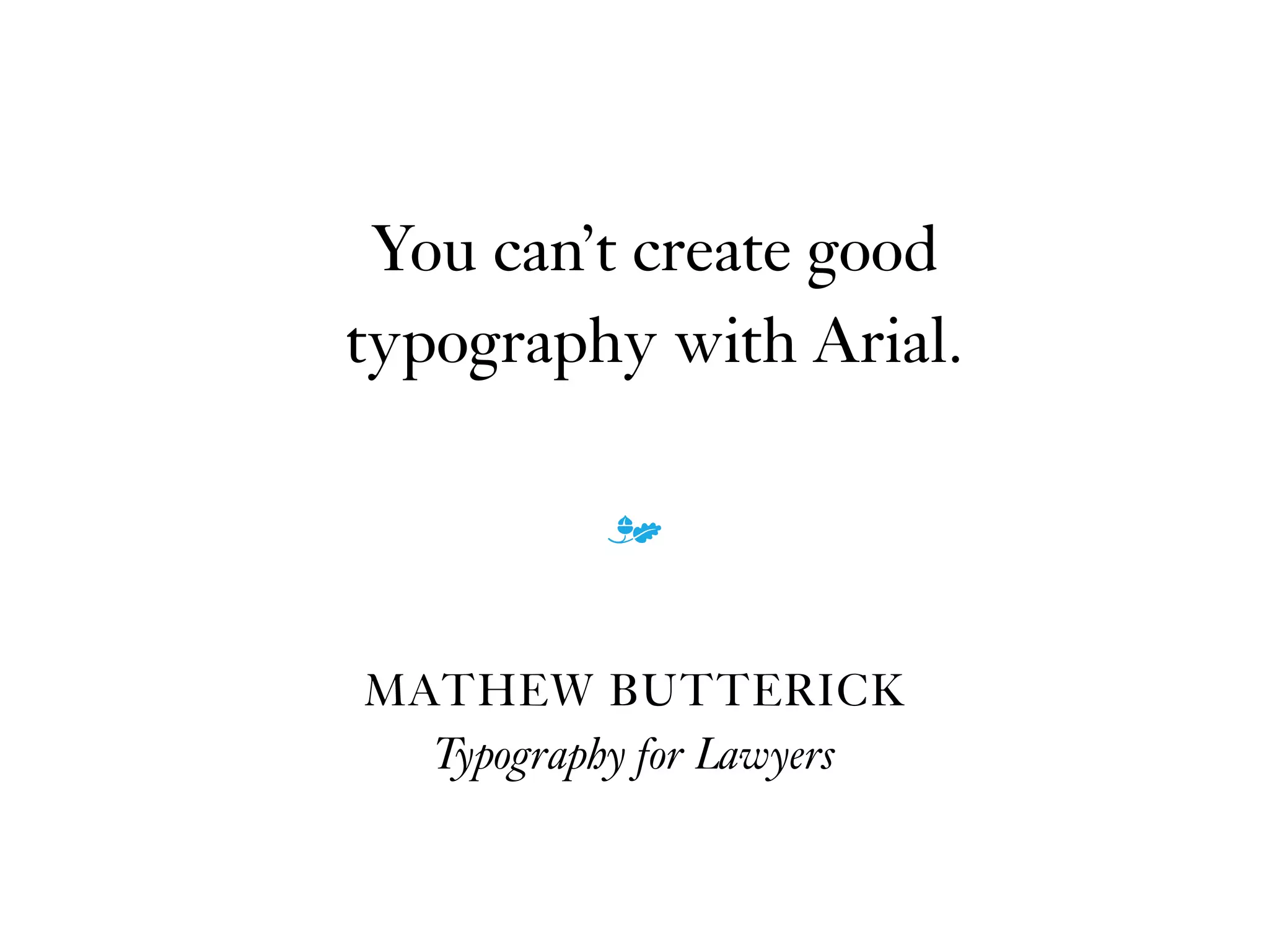 You can’t create good
typography with Arial.
MATHEW BUTTERICK
Typography for Lawyers 
m
 