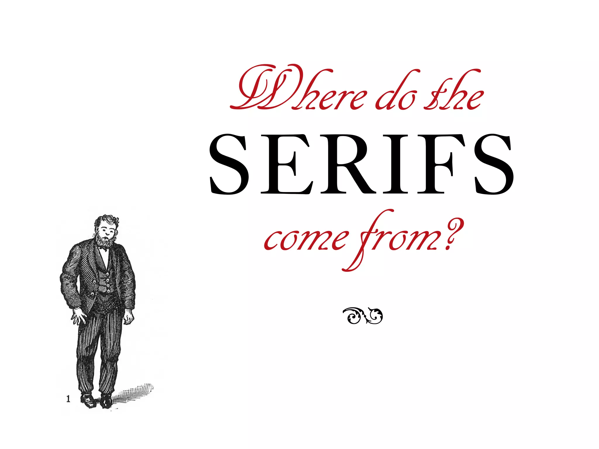 Wheredothe
SERIFS
ß
comefrom?
 