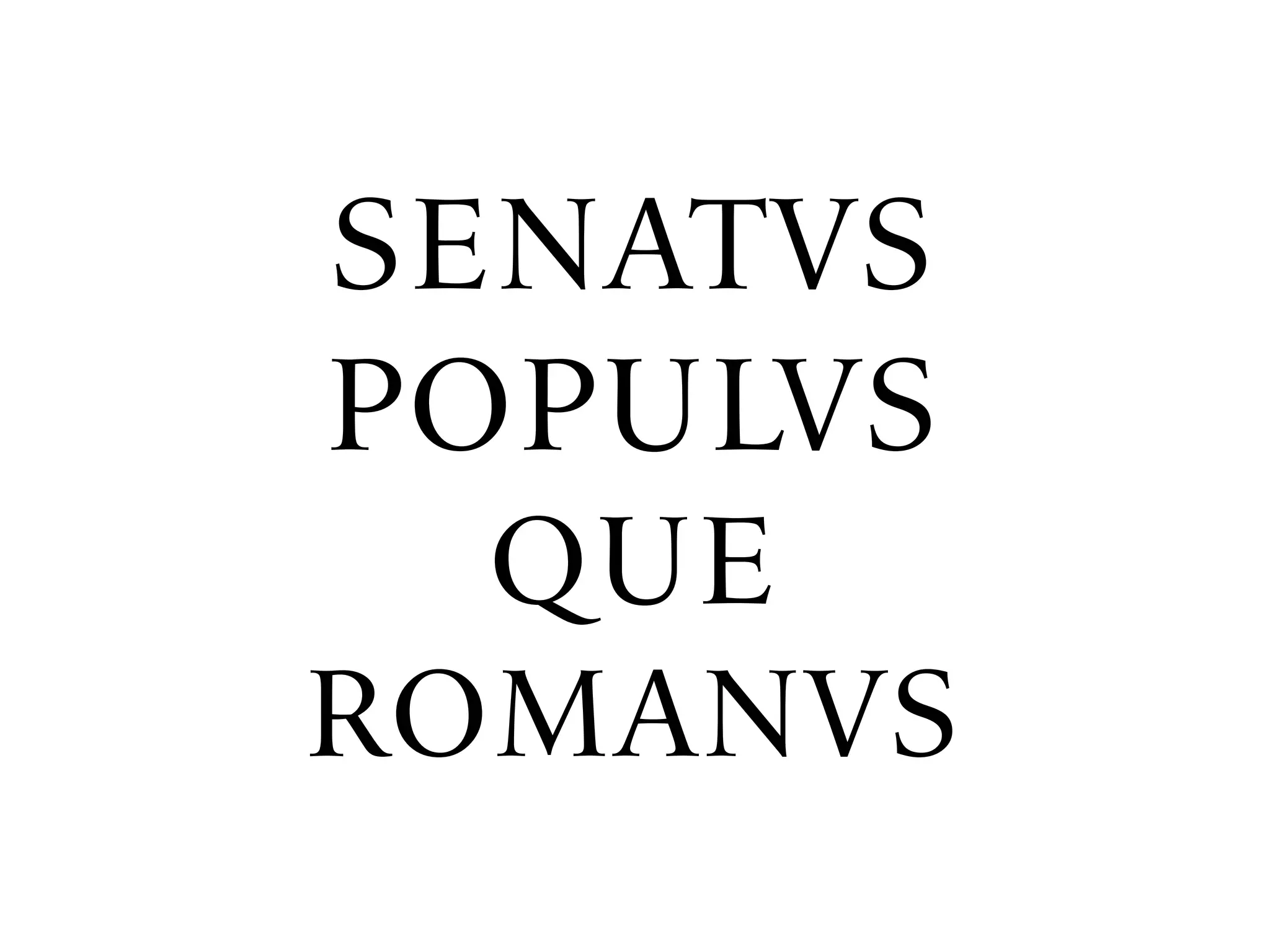SENATVS
POPULVS
QUE
ROMANVS
 