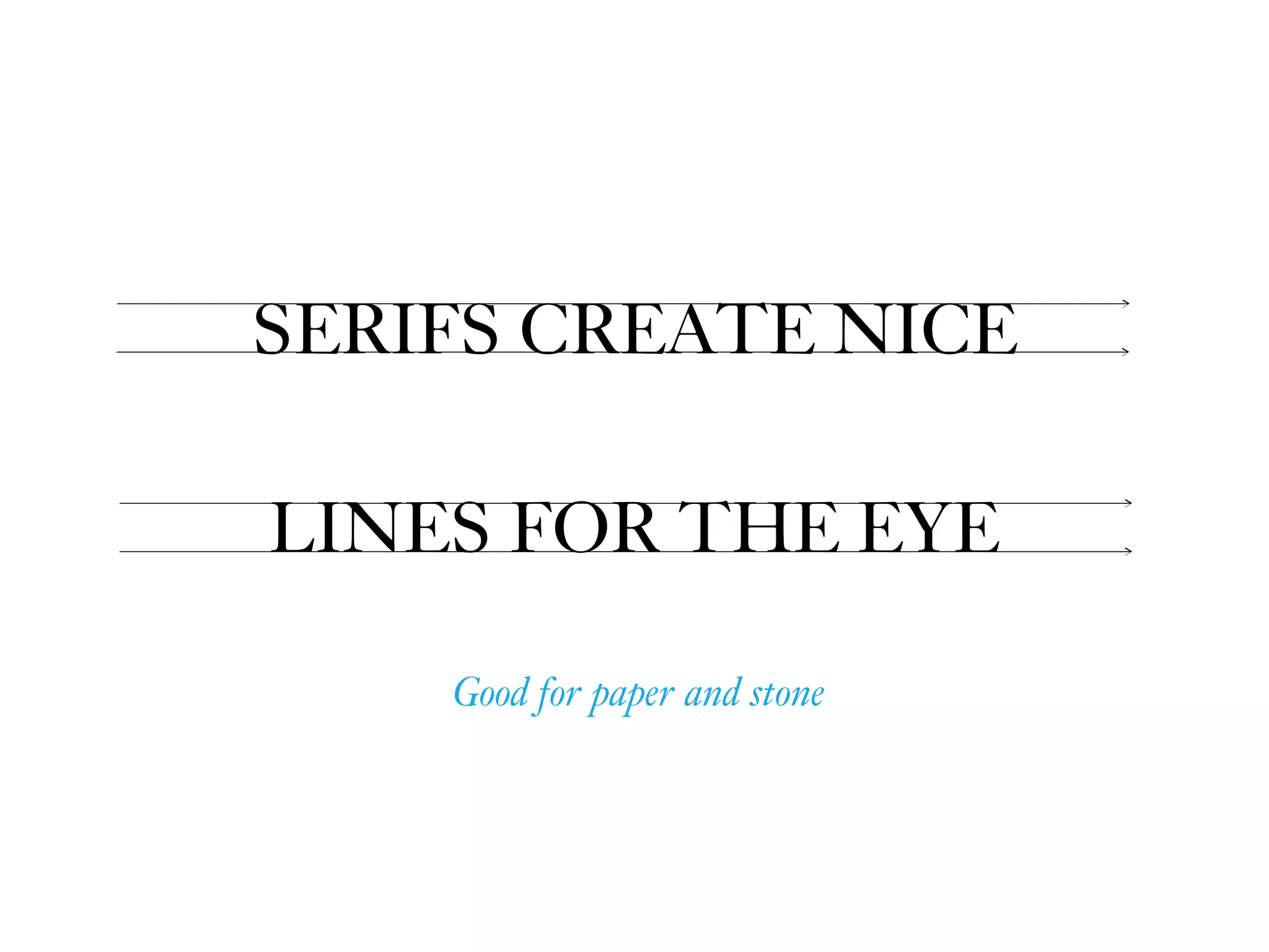 SERIFS CREATE NICE  
LINES FOR THE EYE
Good for paper and stone
 