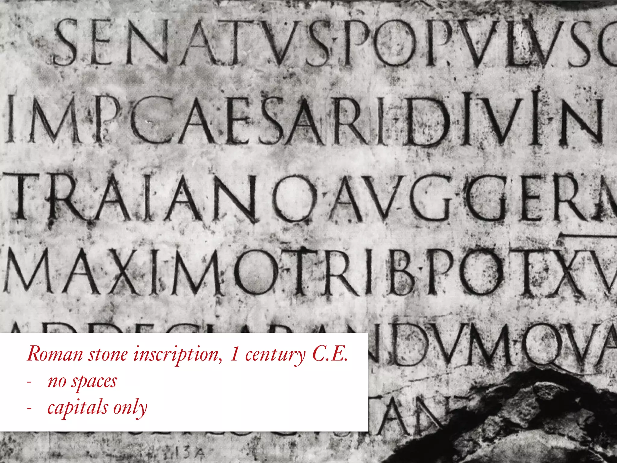 Roman stone inscription, 1 century C.E.
- no spaces
- capitals only
 