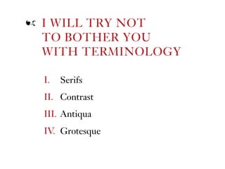 I. Serifs
II. Contrast
III. Antiqua
IV. Grotesque
I WILL TRY NOT
TO BOTHER YOU  
WITH TERMINOLOGY
ź
 