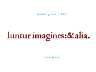 luntur imagines:&alia.
Adobe Jenson
Nicholas Jenson, ~1470
 