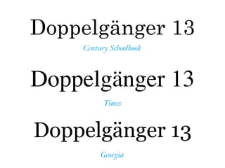 Doppelgänger 13
Century Schoolbook
Doppelgänger 13
Times
Doppelgänger 13
Georgia
 