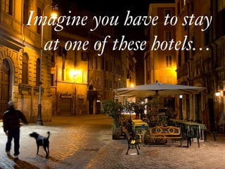 Imagine you have to stay
at one of these hotels…
 