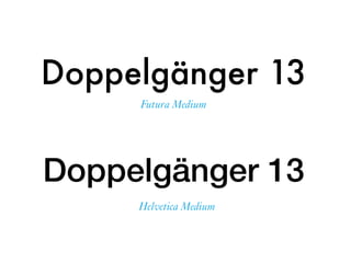 Doppelgänger 13
Doppelgänger 13
Helvetica Medium
Futura Medium
 
