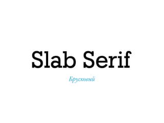 Slab Serif
Брусковый
 