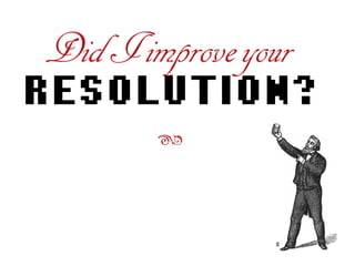 DidIimproveyour
RESOLUTION?
ß
 