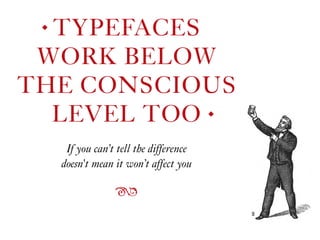 TYPEFACES  
WORK BELOW  
THE CONSCIOUS  
LEVEL TOO
◆
◆
If you can’t tell the difference  
doesn't mean it won’t affect you
ß
 