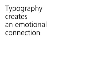 Typography
creates  
an emotional  
connection
 