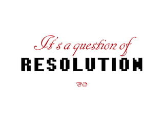 It’saquestionof
RESOLUTION
ß
 