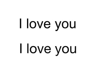 I love you
I love you
 