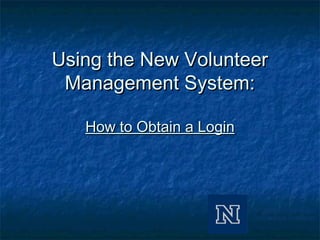 Using the New VolunteerUsing the New Volunteer
Management System:Management System:
How to Obtain a LoginHow to Obtain a Login
 