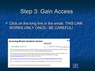 Step 3: Gain AccessStep 3: Gain Access
 Click on the long link in the email. THIS LINKClick on the long link in the email. THIS LINK
WORKS ONLY ONCE– BE CAREFUL!WORKS ONLY ONCE– BE CAREFUL!
 