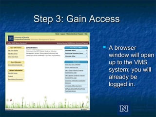Step 3: Gain AccessStep 3: Gain Access
 A browserA browser
window will openwindow will open
up to the VMSup to the VMS
system; you willsystem; you will
already bealready be
logged in.logged in.
 