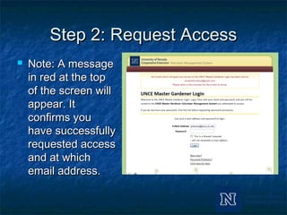 Step 2: Request AccessStep 2: Request Access
 Note: A messageNote: A message
in red at the topin red at the top
of the screen willof the screen will
appear. Itappear. It
confirms youconfirms you
have successfullyhave successfully
requested accessrequested access
and at whichand at which
email address.email address.
 