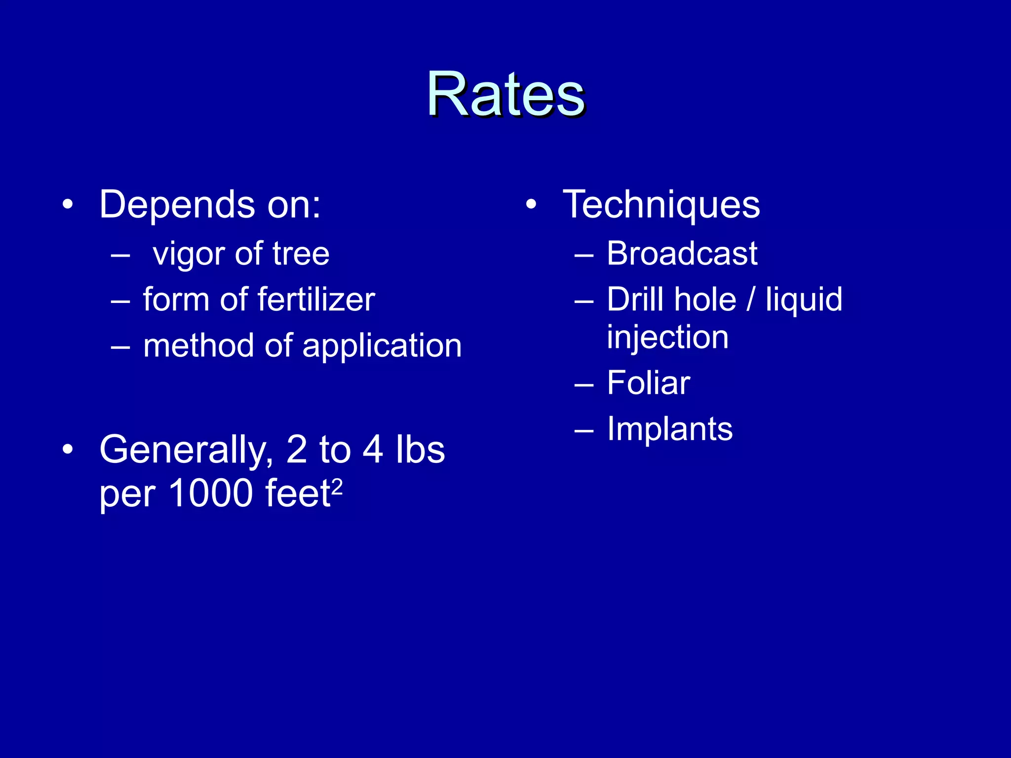 Rates Depends on: vigor of tree form of fertilizer method of application Generally, 2 to 4 lbs per 1000 feet 2 Techniques Broadcast Drill hole / liquid injection Foliar Implants 