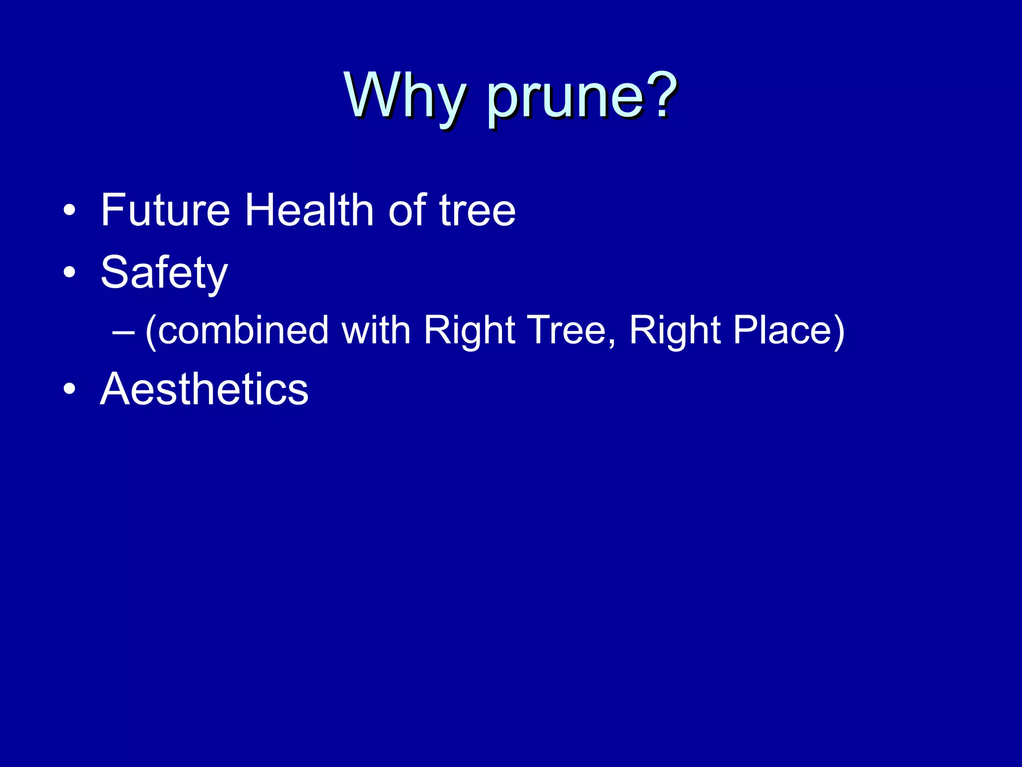 Why prune? Future Health of tree Safety  (combined with Right Tree, Right Place) Aesthetics 