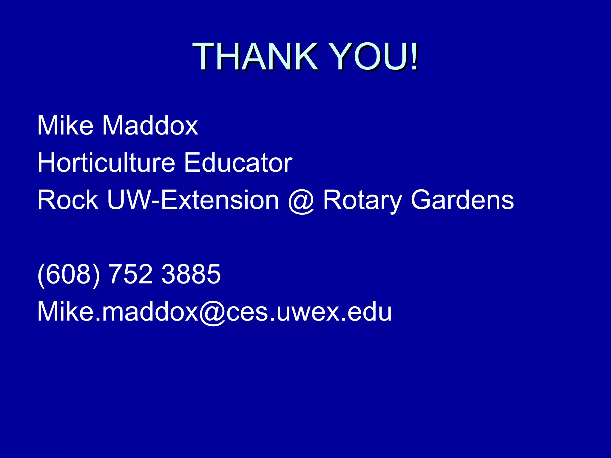 THANK YOU! Mike Maddox Horticulture Educator  Rock UW-Extension @ Rotary Gardens (608) 752 3885 [email_address] 