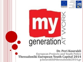 Dr. Peri Kourakli
European Projects and Youth Policy
Thessaloniki European Youth Capital 2014
p.kourakli@thessaloniki2014.gr
 